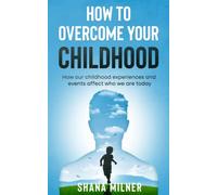 How to overcome your childhood: how our childhood experiences and events affect who we are today