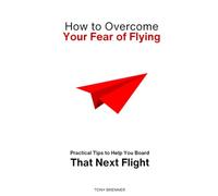 How to Overcome Your Fear of Flying: Practical Tips to Help You Board That Next Flight