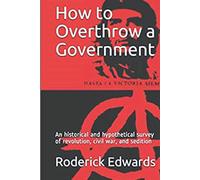 How to Overthrow a Government: An historical and hypothetical survey of revolution, civil war, and sedition (Controversial Content: Books That Could Be Banned)