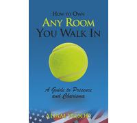 How to Own Any Room You Walk In: A Guide to Presence and Charisma