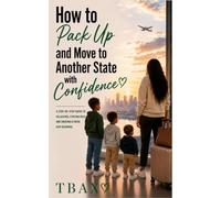 How to Pack Up and Move to Another State with Confidence: A STEP-BY-STEP GUIDE TO RELOCATING, STARTING OVER, AND CREATING A FRESH NEW BEGINNING