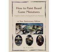 How to Paint Board Game Miniatures: A Beginners Guide to Painting Board Game Miniatures 10 Year Anniversary Edition