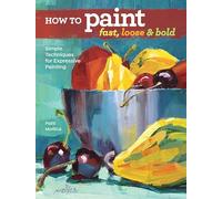 How to Paint Fast, Loose and Bold: Simple Techniques for Expressive Painting