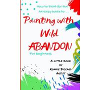 How to Paint for Fun.: An Easy Guide to Painting with Wild Abandon for Beginners.
