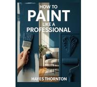 How to Paint Like a Professional: Techniques for Walls, Trim, and Decorative Finishes