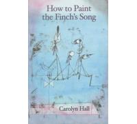 How to Paint the Finch's Song: haiku by Carolyn Hall