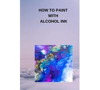 HOW TO PAINT WITH ALCOHOL INK: Complete beginners guide on how to paint with alcohol ink, how to use alcohol ink, techniques and safety precaution