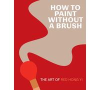 How to Paint Without a Brush : The Art of Red Hong Yi