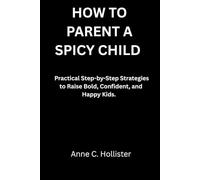 HOW TO PARENT A SPICY CHILD: Practical Step-by-Step Strategies to Raise Bold, Confident, and Happy Kids.