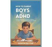 HOW TO PARENT BOYS WITH ADHD: Practical Strategies to Raise Confident, Focused, and Emotionally Balanced Minds