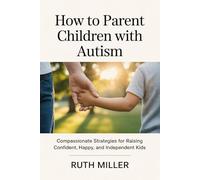 How to Parent Children with Autism: Compassionate Strategies for Raising Confident, Happy, and Independent Kids