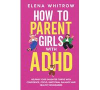 How to Parent Girls with ADHD: Helping Your Daughter Thrive with Confidence,Focus,Emotional Balance and Healthy Boundaries (Guide to ADHD)