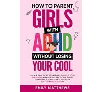 How To Parent Girls With ADHD Without Losing Your Cool: Calm & Practical Strategies To Help Your Daughter Manage Big Emotions, Build Confidence, And Stay Focused In Just 30 Minutes A Day