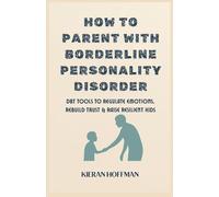 How to Parent With Borderline Personality Disorder: DBT Tools to Regulate Emotions, Rebuild Trust & Raise Resilient Kids