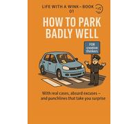 How To Park Badly Well: With Real Cases, Absurd Excuses - And Punclines That Take You Surprice
