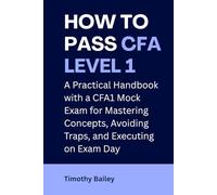 How To Pass CFA Level 1 Exam: An Essential Handbook with Mock Practice for Mastering Concepts, Avoiding Traps, and Executing on Exam Day
