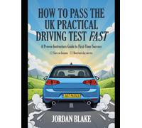 HOW TO PASS THE UK PRACTICAL DRIVING TEST FAST: A Proven Instructors Guide to First-Time Success