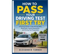 HOW TO PASS YOUR DRIVING TEST FIRST TRY: A Practical Guide to Safe Driving Skills, Road Rules, Hazard Awareness, and Driving Test Preparation (The Practical Driver Series)