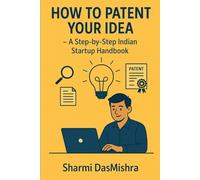 How to Patent Your Idea: A Step-by-Step Indian Startup Handbook (The Patent Pathway: From Idea to Impact Series)