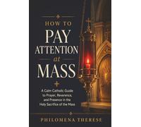 How to Pay Attention at Mass: A Calm Catholic Guide to Prayer, Reverence, and Presence in the Holy Sacrifice of the Mass