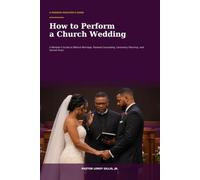 How To Perform A Church Wedding: A Minister's Guide to Biblical Marriage, Pastoral Counseling, Ceremony Planning, and Sacred Vows