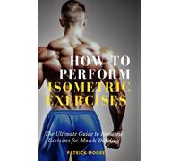 How to Perform Isometric Exercises: The Ultimate Guide to Isometric Exercises for Muscle Building