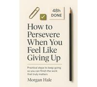 How to Persevere When You Feel Like Giving Up: Practical steps to keep going so you can finish the work that truly matters (The Resilience System)
