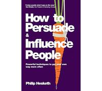 How to Persuade and Influence People: Powerful Techniques to Get Your Own Way More Often (Completely Revised and Updated Edition of Life's a Game So Fix the Odds)