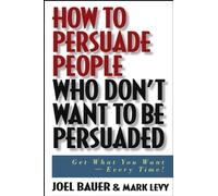 How to Persuade People Who Don't Want to be Persuaded: Get What You Want-Every Time! by Joel Bauer (2004-06-17)