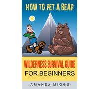 How To Pet A Bear: Wilderness Survival Guide for Beginners: Stay Calm & Get Survival Ready With This Little Survival Camping Pocket Book