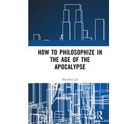 How to Philosophize in the Age of the Apocalypse