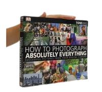 How to Photograph Absolutely Everything: Successful Pictures from your Digital Camera
