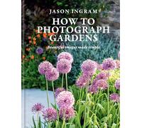 How to Photograph Gardens : Beautiful images made simple