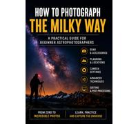 How to Photograph the Milky Way: A Practical Guide for Beginner Astrophotographers (The Complete Photography Guide Series)