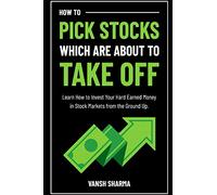 How to Pick Stocks Which Are About To Take Off: Learn How to Invest Your Hard Earned Money in Stock Markets from the Ground Up