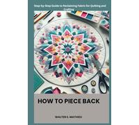 HOW TO PIECE BACK: A Step-by-Step Guide to Reclaiming Fabric for Quilting and Crafting
