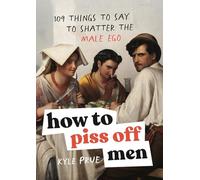 How to Piss Off Men : 109 Things to Say to Shatter the Male Ego