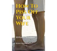 How To Piss Off Your Wife: 50 Proven Techniques