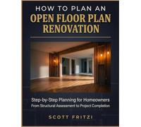 How To Plan An Open Floor Plan Renovation: Step-by-Step Planning for Homeowners From Structural Assessment to Project Completion