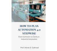 HOW TO PLAN AUTOMATION 4.0 STEP WISE: From Confusion to Clarity in Industrial Automation