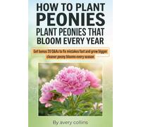 How to Plant Peonies: A Practical Guide to How to Plant Bare Root Peonies, How to Care for Peonies, and How to Keep Peonies from Falling Over, with Season-by-Season Checklists
