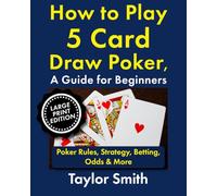 How to Play 5 Card Draw Poker, a Guide for Beginners: Rules, Strategy, Betting, Odds & More, Large Print Edition (Learn to Play Poker, Large Print Books)