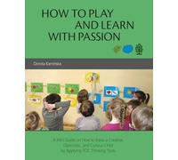 HOW TO PLAY AND LEARN WITH PASSION: A Mini Guide on How to Raise a Creative, Optimistic, and Curious Child by Applying TOC Thinking Tools
