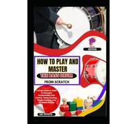 How To Play And Master The Bass Drum From Scratch: A Simple Beginner Guide To Percussion Fundamentals, Foot Control, Timing Accuracy, Rhythm Building, And Consistent Practice
