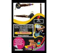 How To Play And Master The Shehnai From Scratch: A Simple Beginner Guide To Finger Placement, Breath Control, Note Accuracy, Melody Development, And Daily Practice Exercises