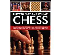 How to Play and Win at Chess: Rules, skills and strategy, from beginner to expert, demonstrated in over 700 step-by-step illustrations
