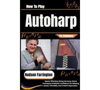 How To Play Autoharp For Beginners: Master Effortless String Harmony, Chord Techniques & Melodic Confidence For Relaxing Music, Folk Skills, And Creative Expression