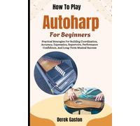 How To Play Autoharp For Beginners: Practical Strategies For Building Coordination, Accuracy, Expression, Repertoire, Performance Confidence, And Long-Term Musical Success