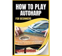 HOW TO PLAY AUTOHARP FOR BEGINNERS: Step-By-Step Guide To Playing Autoharp, Master Chords, Strumming, And Songs With Ease For Beginners