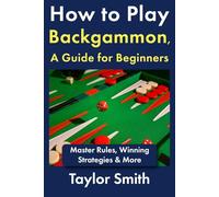 How to Play Backgammon, a Guide for Beginners: Master Rules, Winning Strategies & More (Backgammon, from Beginner to Advanced)